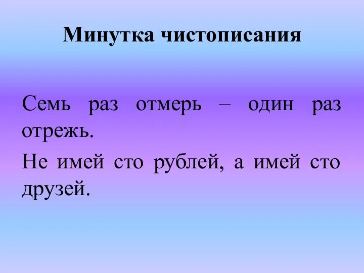 Минутка чистописания Семь раз отмерь – один раз отрежь. Не