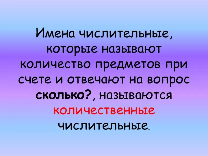 Имена числительные, которые называют количество предметов при счете и отвечают на вопрос сколько?, называются количественные числительные.