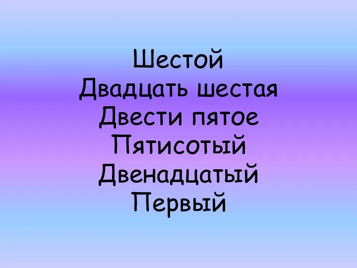 Шестой Двадцать шестая Двести пятое Пятисотый Двенадцатый Первый