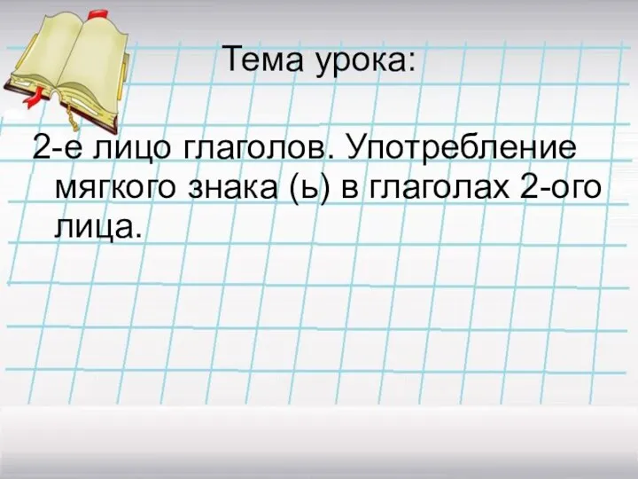 Тема урока: 2-е лицо глаголов. Употребление мягкого знака (ь) в глаголах 2-ого лица.