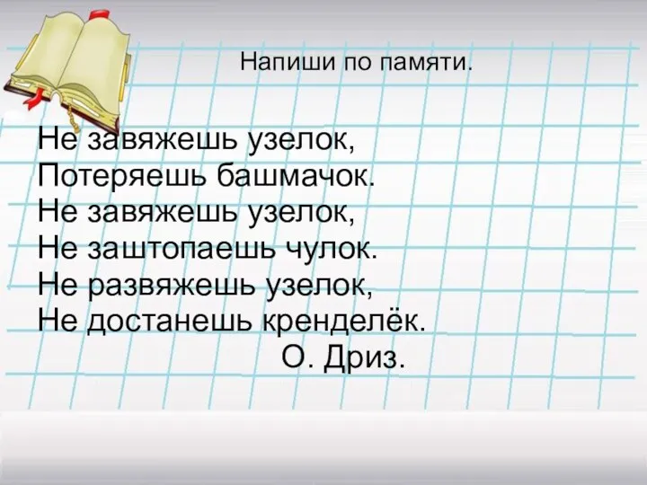 Напиши по памяти. Не завяжешь узелок, Потеряешь башмачок. Не завяжешь