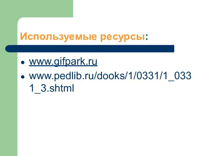 Используемые ресурсы: www.gifpark.ru www.pedlib.ru/dooks/1/0331/1_0331_3.shtml