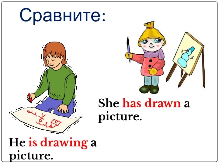 Сравните: He is drawing a picture. She has drawn a picture.