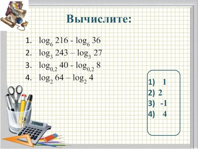 Вычислите: log6 216 - log6 36 log3 243 – log3