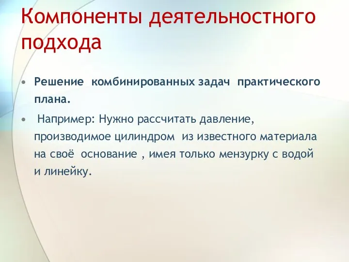 Компоненты деятельностного подхода Решение комбинированных задач практического плана. Например: Нужно рассчитать давление, производимое