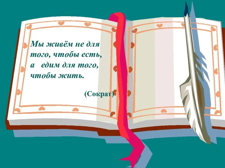 Мы живём не для того, чтобы есть, а едим для того, чтобы жить. (Сократ)