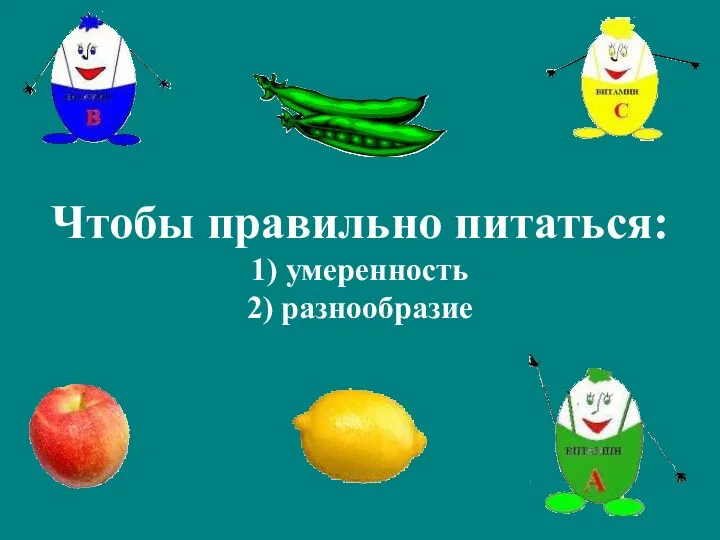 Чтобы правильно питаться: 1) умеренность 2) разнообразие