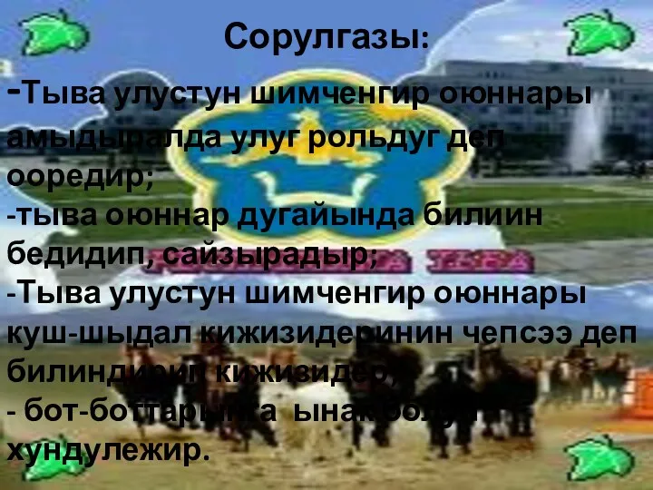 Сорулгазы: -Тыва улустун шимченгир оюннары амыдыралда улуг рольдуг деп ооредир;