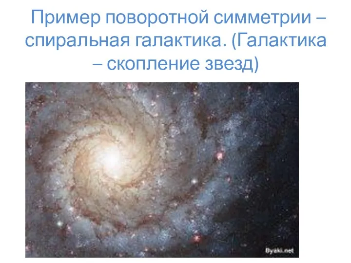 Пример поворотной симметрии – спиральная галактика. (Галактика – скопление звезд)