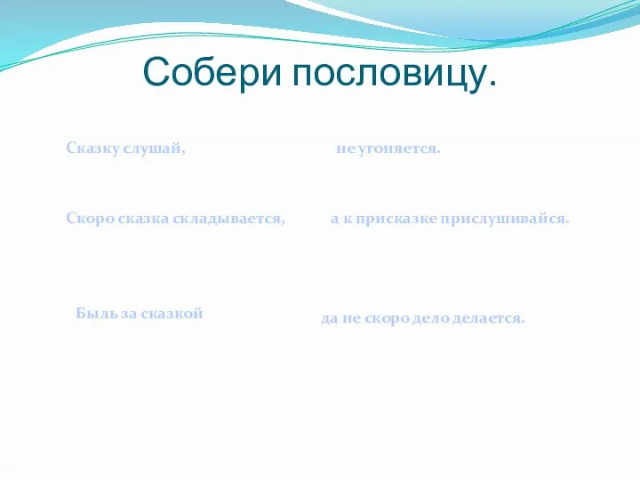 Собери пословицу. Сказку слушай, а к присказке прислушивайся. Скоро сказка