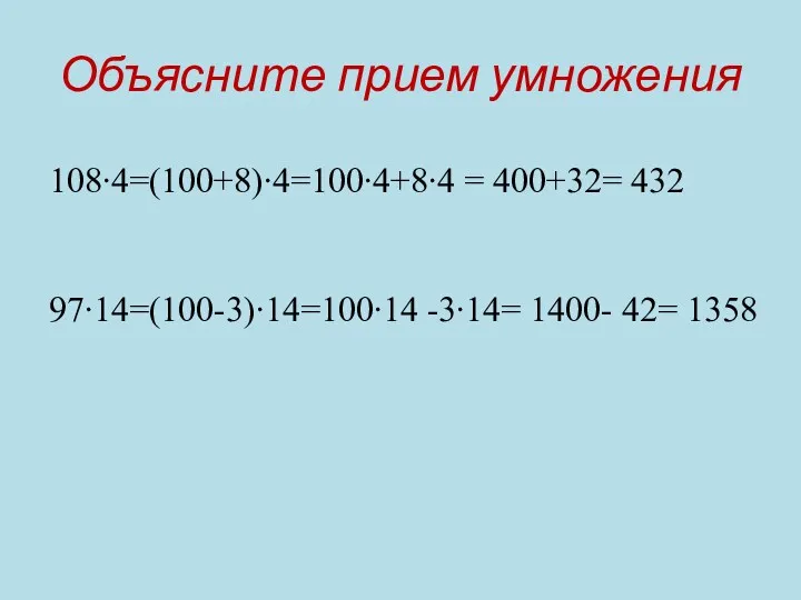 Объясните прием умножения 108∙4=(100+8)∙4=100∙4+8∙4 = 400+32= 432 97∙14=(100-3)∙14=100∙14 -3∙14= 1400- 42= 1358