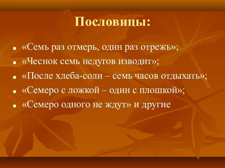 Пословицы: «Семь раз отмерь, один раз отрежь»; «Чеснок семь недугов