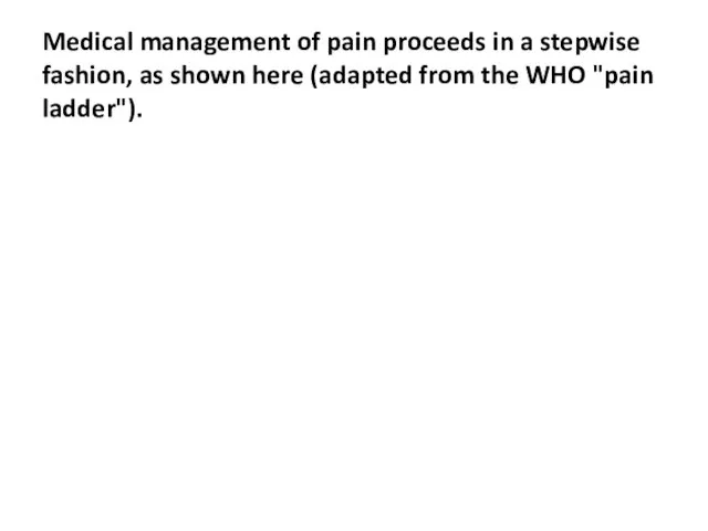 Medical management of pain proceeds in a stepwise fashion, as