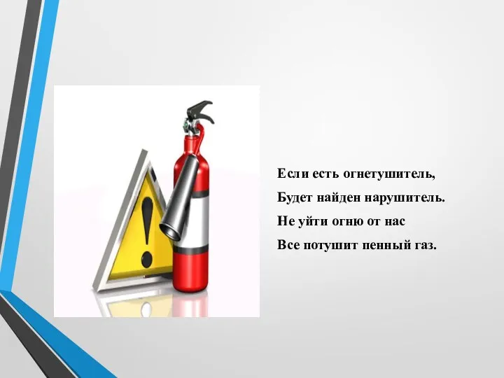 Если есть огнетушитель, Будет найден нарушитель. Не уйти огню от нас Все потушит пенный газ.