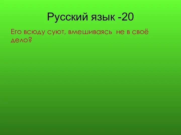 Русский язык -20 Его всюду суют, вмешиваясь не в своё дело?