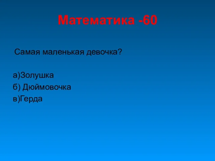 Математика -60 Самая маленькая девочка? а)Золушка б) Дюймовочка в)Герда