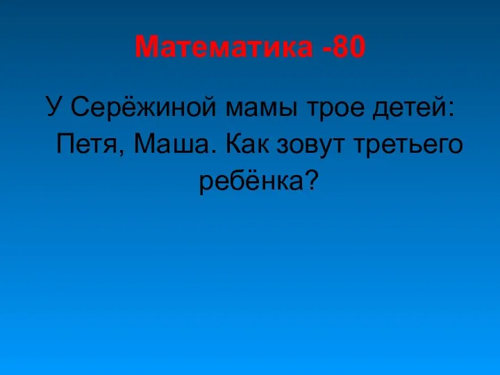 Математика -80 У Серёжиной мамы трое детей: Петя, Маша. Как зовут третьего ребёнка?