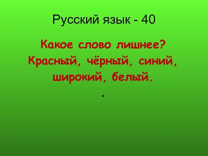 Русский язык - 40 Какое слово лишнее? Красный, чёрный, синий, широкий, белый. .