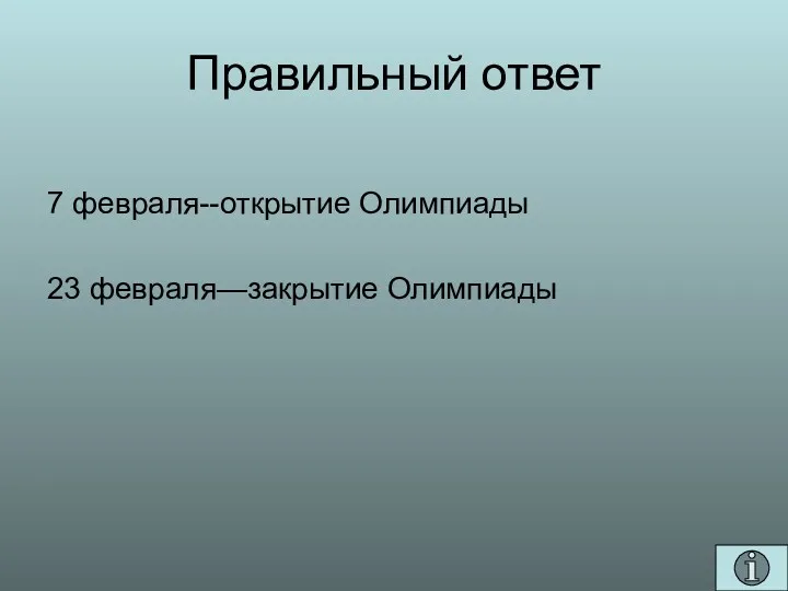 Правильный ответ 7 февраля--открытие Олимпиады 23 февраля—закрытие Олимпиады