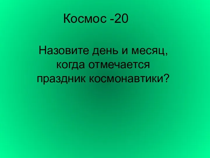 Космос -20 Назовите день и месяц, когда отмечается праздник космонавтики?