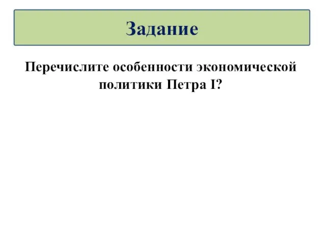 Перечислите особенности экономической политики Петра I? Задание