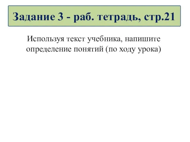 Используя текст учебника, напишите определение понятий (по ходу урока) Задание 3 - раб. тетрадь, стр.21