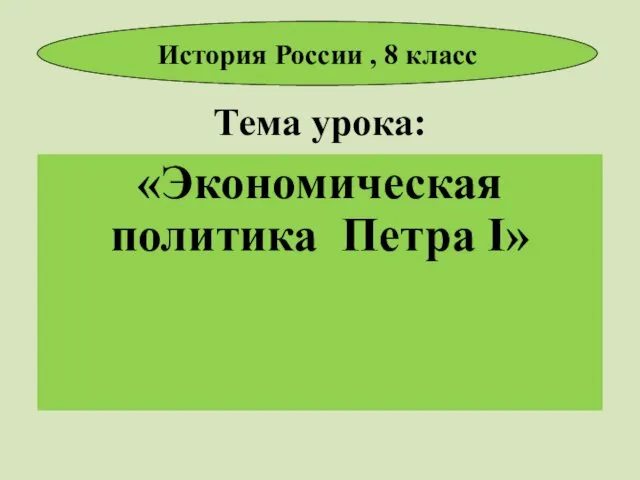 Тема урока: «Экономическая политика Петра I» История России , 8 класс