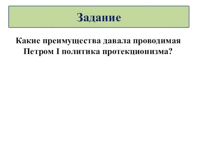 Какие преимущества давала проводимая Петром I политика протекционизма? Задание