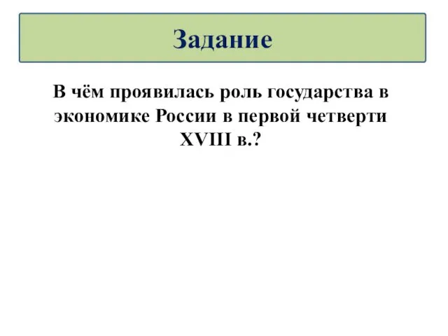 В чём проявилась роль государства в экономике России в первой четверти XVIII в.? Задание