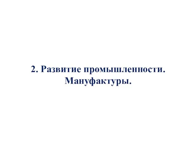 2. Развитие промышленности. Мануфактуры.