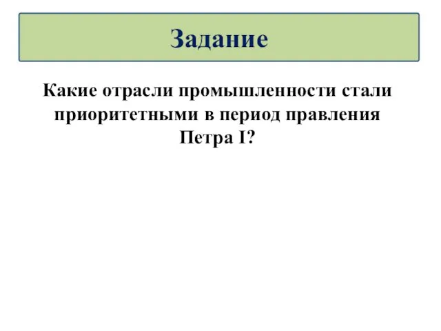 Какие отрасли промышленности стали приоритетными в период правления Петра I? Задание