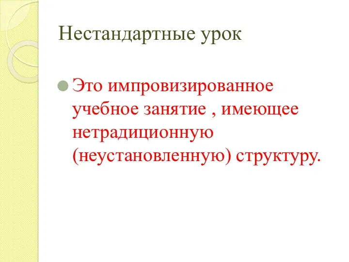 Нестандартные урок Это импровизированное учебное занятие , имеющее нетрадиционную (неустановленную) структуру.