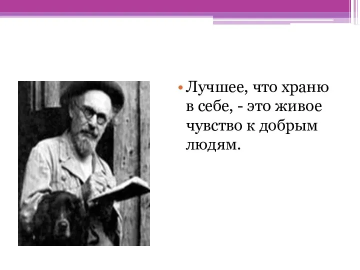 Лучшее, что храню в себе, - это живое чувство к добрым людям.