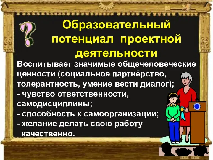 Воспитывает значимые общечеловеческие ценности (социальное партнёрство, толерантность, умение вести диалог);