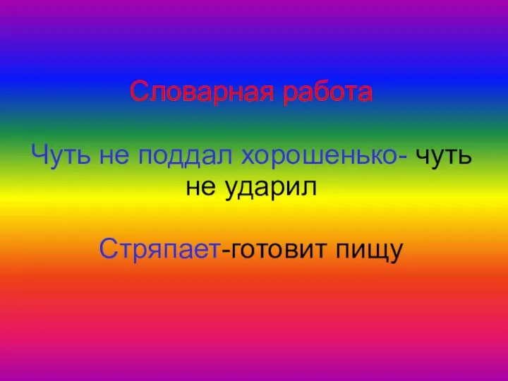 Словарная работа Чуть не поддал хорошенько- чуть не ударил Стряпает-готовит пищу