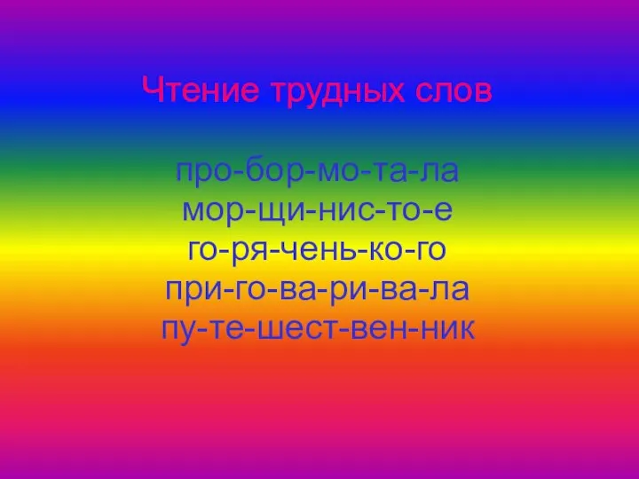 Чтение трудных слов про-бор-мо-та-ла мор-щи-нис-то-е го-ря-чень-ко-го при-го-ва-ри-ва-ла пу-те-шест-вен-ник