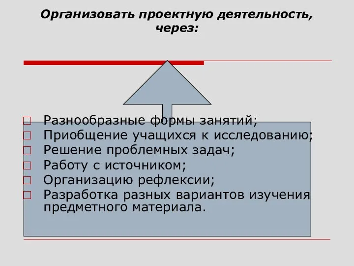 Организовать проектную деятельность, через: Разнообразные формы занятий; Приобщение учащихся к