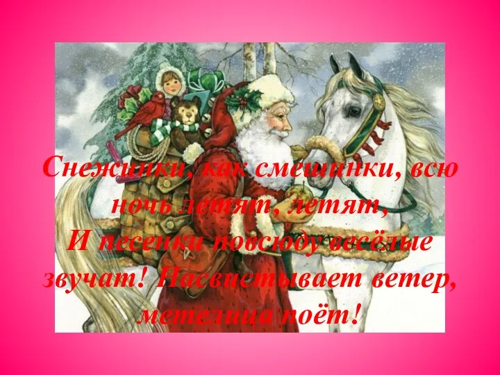 Снежинки, как смешинки, всю ночь летят, летят, И песенки повсюду весёлые звучат! Насвистывает ветер, метелица поёт!