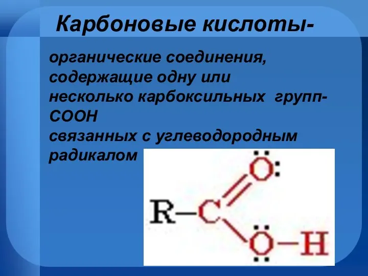 Карбоновые кислоты- органические соединения, содержащие одну или несколько карбоксильных групп- СООН связанных с углеводородным радикалом