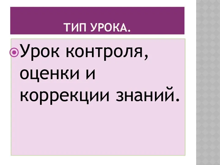 ТИП УРОКА. Урок контроля, оценки и коррекции знаний.