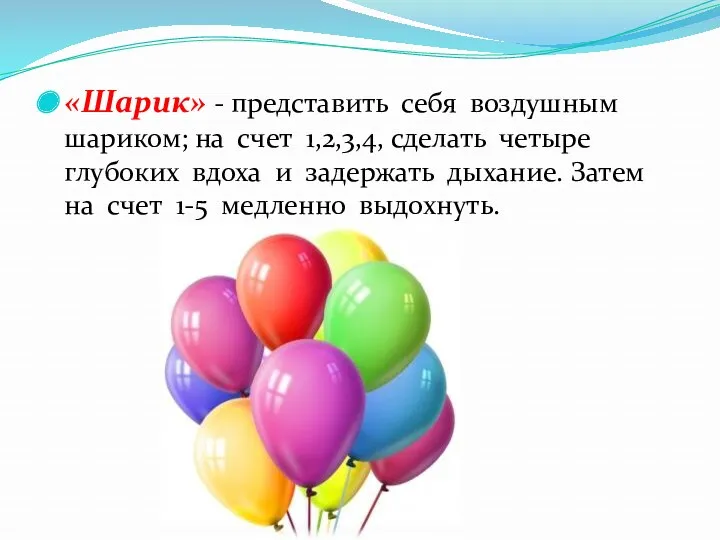 «Шарик» - представить себя воздушным шариком; на счет 1,2,3,4, сделать четыре глубоких вдоха