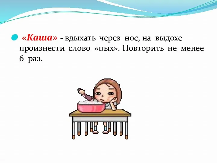 «Каша» - вдыхать через нос, на выдохе произнести слово «пых». Повторить не менее 6 раз.