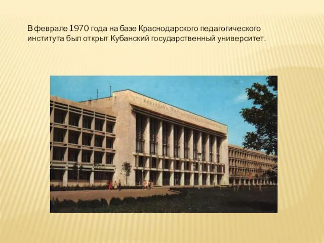 В феврале 1970 года на базе Краснодарского педагогического института был открыт Кубанский государственный университет.