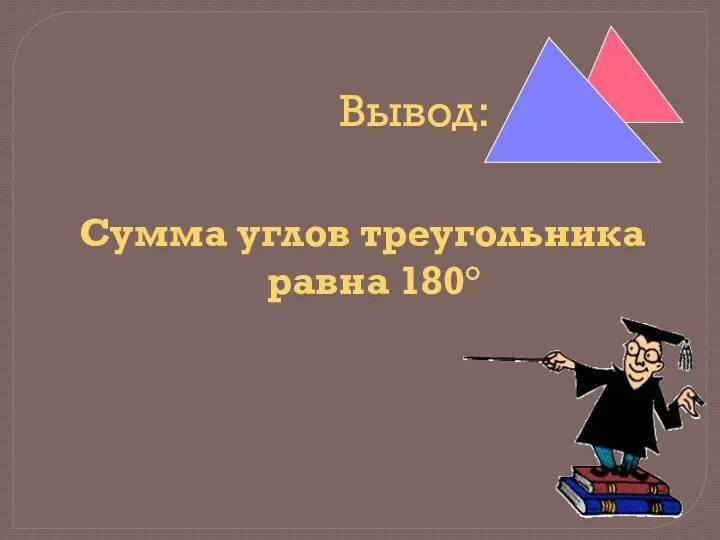 Вывод: Сумма углов треугольника равна 180°
