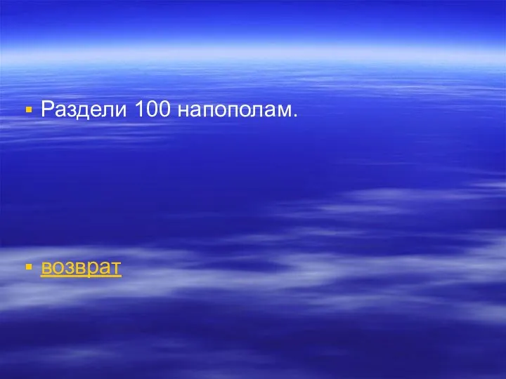 Раздели 100 напополам. возврат