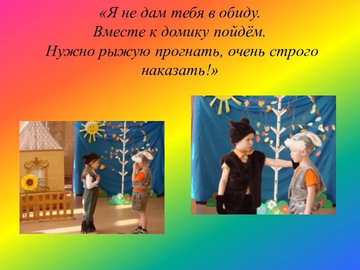 «Я не дам тебя в обиду. Вместе к домику пойдём. Нужно рыжую прогнать, очень строго наказать!»