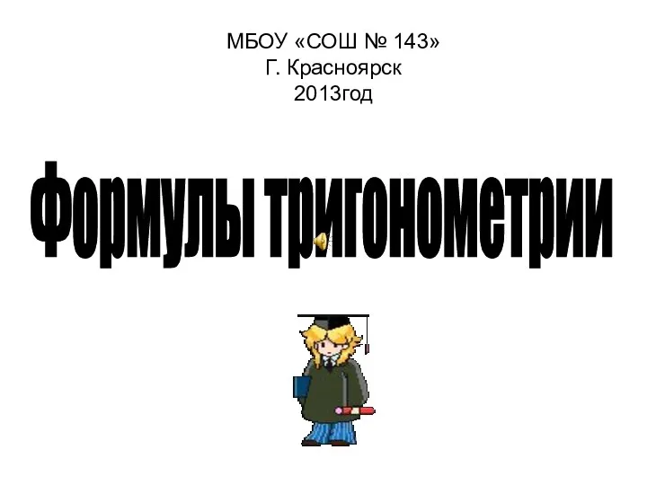 МБОУ «СОШ № 143» Г. Красноярск 2013год Формулы тригонометрии