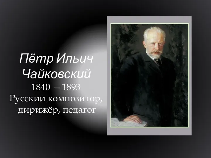 Пётр Ильич Чайковский 1840 —1893 Русский композитор, дирижёр, педагог