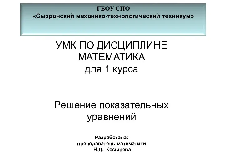 УМК ПО ДИСЦИПЛИНЕ МАТЕМАТИКА для 1 курса Решение показательных уравнений Разработала: преподаватель математики Н.Л. Косырева