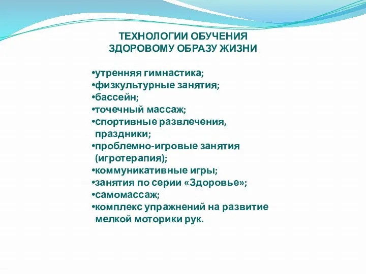 ТЕХНОЛОГИИ ОБУЧЕНИЯ ЗДОРОВОМУ ОБРАЗУ ЖИЗНИ утренняя гимнастика; физкультурные занятия; бассейн; точечный массаж; спортивные